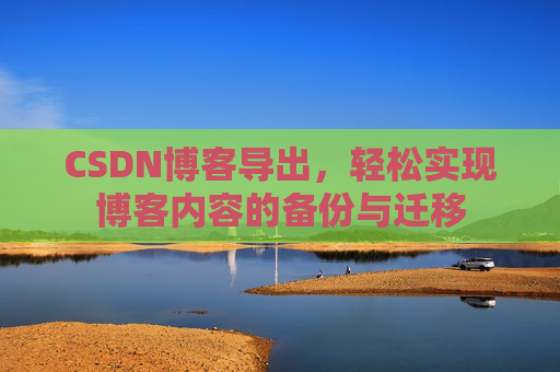 CSDN博客导出，轻松实现博客内容的备份与迁移