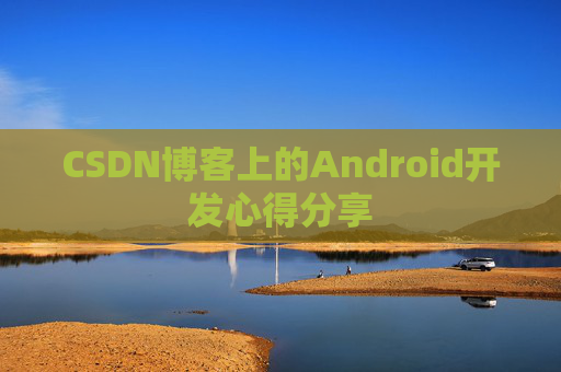 CSDN博客上的Android开发心得分享